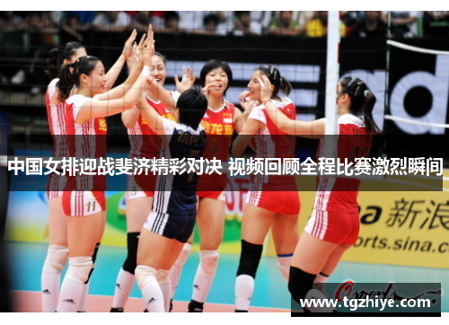 中国女排迎战斐济精彩对决 视频回顾全程比赛激烈瞬间