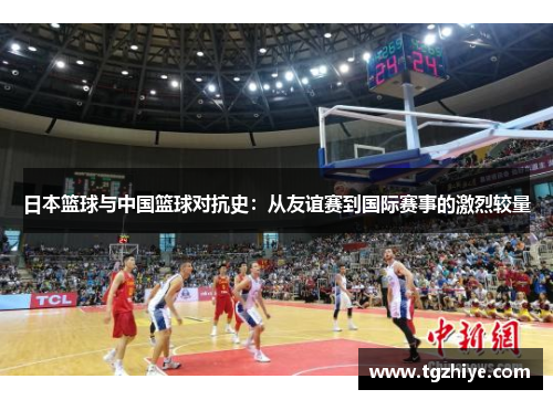 日本篮球与中国篮球对抗史：从友谊赛到国际赛事的激烈较量